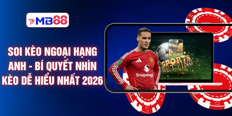 Soi Kèo Ngoại Hạng Anh - Bí Quyết Nhìn Kèo Dễ Hiểu Nhất 2026